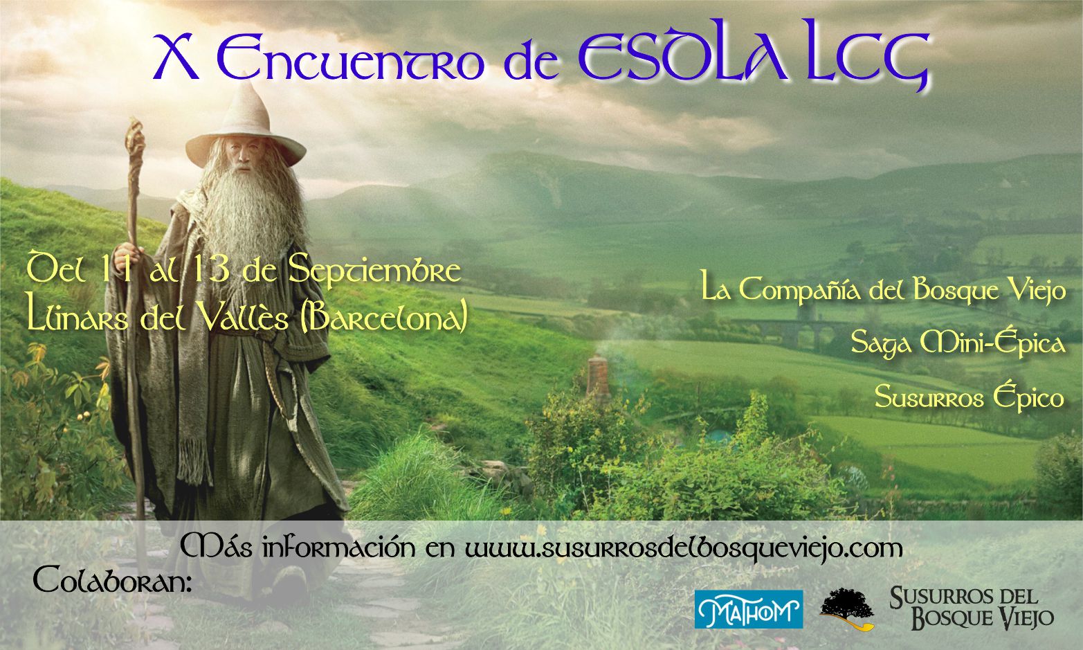 X Encuentro de ESDLA LCG Del 11 al 13 de Septiembre Llinars del Vallés (Barcelona) La Compañía del Bosque Viejo Saga Mini-Épica Susurros Épico Más información en: www.susurrosdelbosqueviejo.com Colaboran: Mathom Susurros del Bosque Viejo